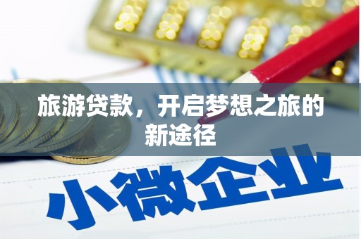 七美旅游贷款，开启梦想之旅的新途径