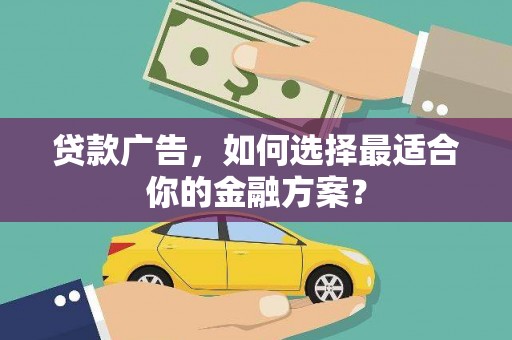 七美贷款广告，如何选择最适合你的金融方案？