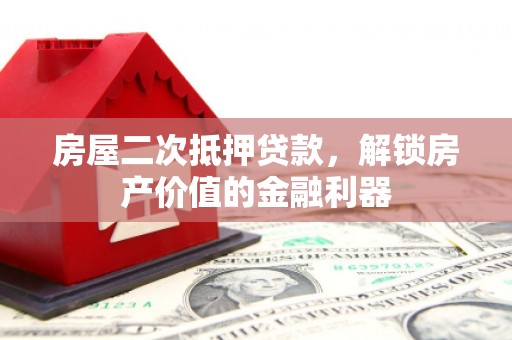 七美房屋二次抵押贷款，解锁房产价值的金融利器