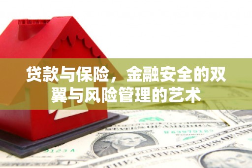 七美贷款与保险，金融安全的双翼与风险管理的艺术