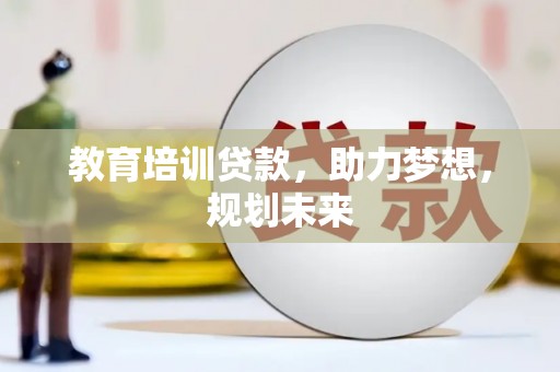 七美教育培训贷款，助力梦想，规划未来