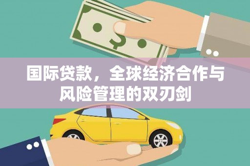 七美国际贷款，全球经济合作与风险管理的双刃剑