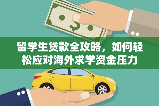 七美留学生贷款全攻略，如何轻松应对海外求学资金压力