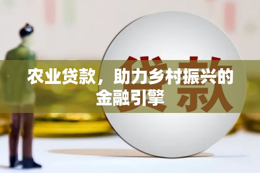 七美农业贷款，助力乡村振兴的金融引擎