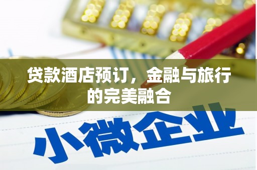 七美贷款酒店预订，金融与旅行的完美融合