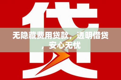 七美无隐藏费用贷款，透明借贷，安心无忧