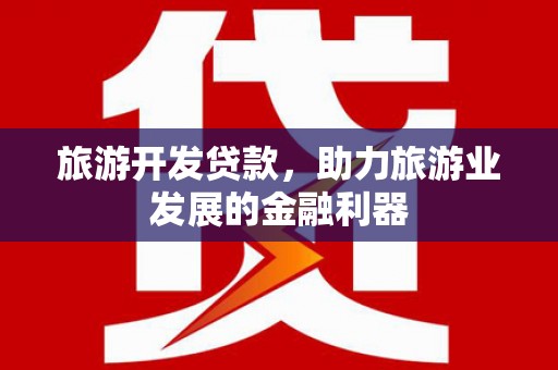 七美旅游开发贷款，助力旅游业发展的金融利器