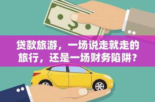 七美贷款旅游，一场说走就走的旅行，还是一场财务陷阱？