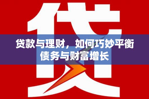 七美贷款与理财，如何巧妙平衡债务与财富增长