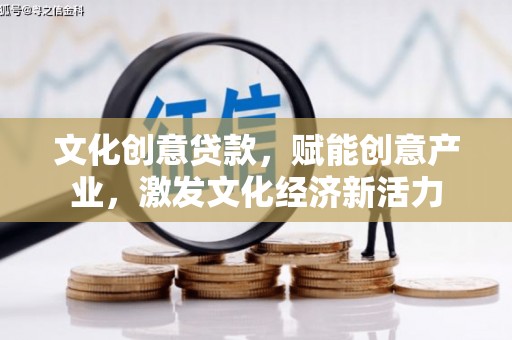 七美文化创意贷款，赋能创意产业，激发文化经济新活力