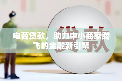 七美电商贷款，助力中小商家腾飞的金融新引擎