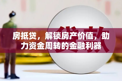 七美房抵贷，解锁房产价值，助力资金周转的金融利器