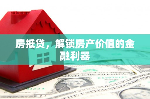 七美房抵贷，解锁房产价值的金融利器