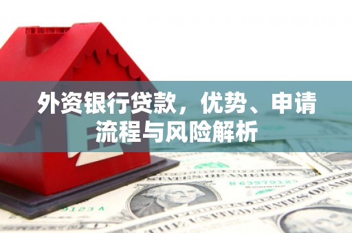 七美外资银行贷款，优势、申请流程与风险解析