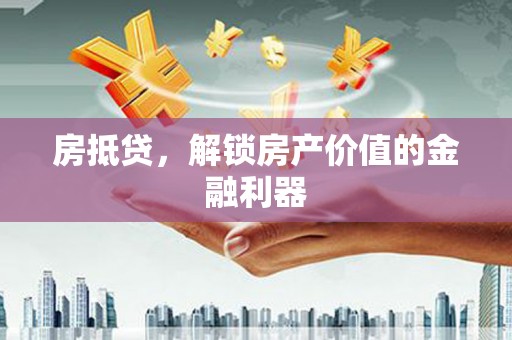 七美房抵贷，解锁房产价值的金融利器