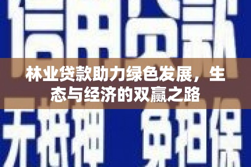 七美林业贷款助力绿色发展，生态与经济的双赢之路
