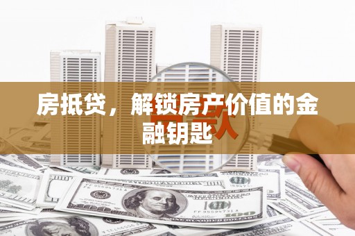 七美房抵贷，解锁房产价值的金融钥匙