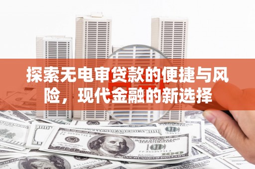 七美探索无电审贷款的便捷与风险，现代金融的新选择