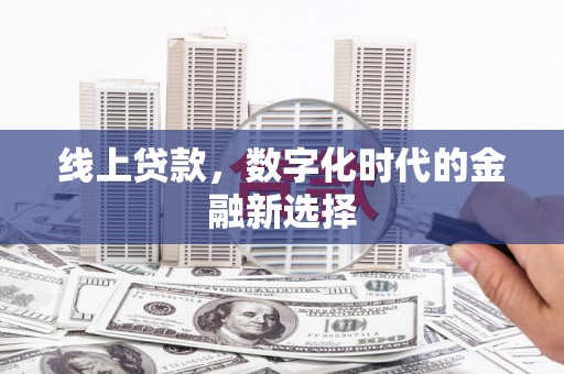 七美线上贷款，数字化时代的金融新选择