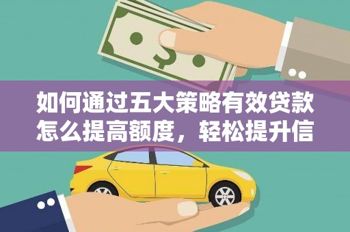 七美如何通过五大策略有效贷款怎么提高额度，轻松提升信用价值