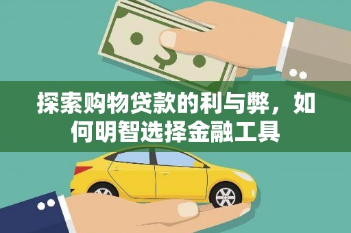 七美探索购物贷款的利与弊，如何明智选择金融工具