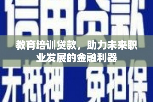 七美教育培训贷款，助力未来职业发展的金融利器