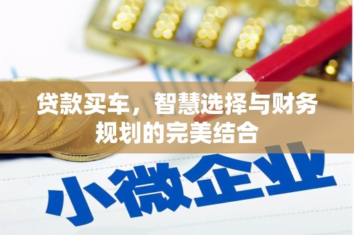 七美贷款买车，智慧选择与财务规划的完美结合