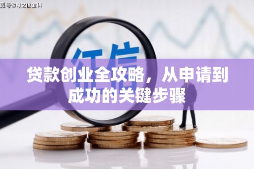 七美贷款创业全攻略，从申请到成功的关键步骤