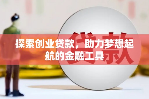 七美探索创业贷款，助力梦想起航的金融工具