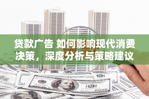 七美贷款广告 如何影响现代消费决策，深度分析与策略建议