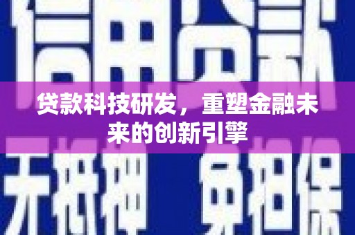七美贷款科技研发，重塑金融未来的创新引擎