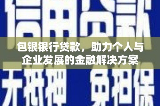 七美包银银行贷款，助力个人与企业发展的金融解决方案