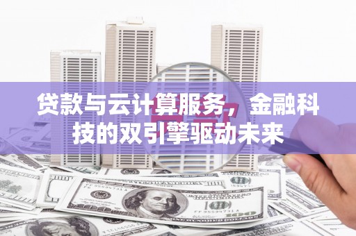 七美贷款与云计算服务，金融科技的双引擎驱动未来