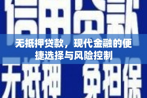 七美无抵押贷款，现代金融的便捷选择与风险控制