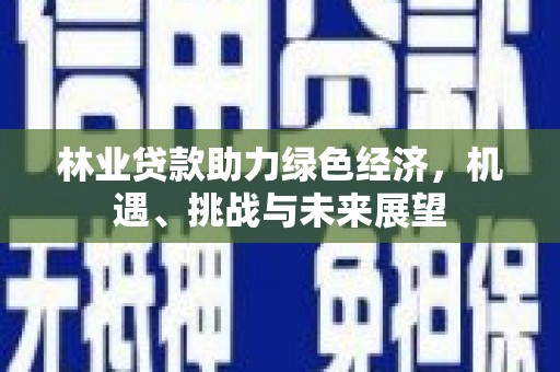 七美林业贷款助力绿色经济，机遇、挑战与未来展望