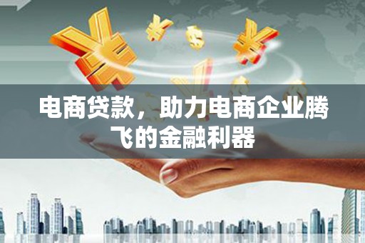 七美电商贷款，助力电商企业腾飞的金融利器