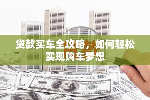 七美贷款买车全攻略，如何轻松实现购车梦想