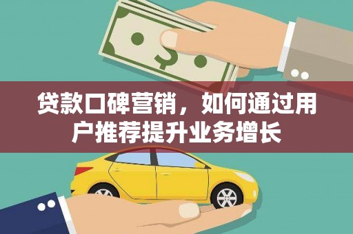 七美贷款口碑营销，如何通过用户推荐提升业务增长