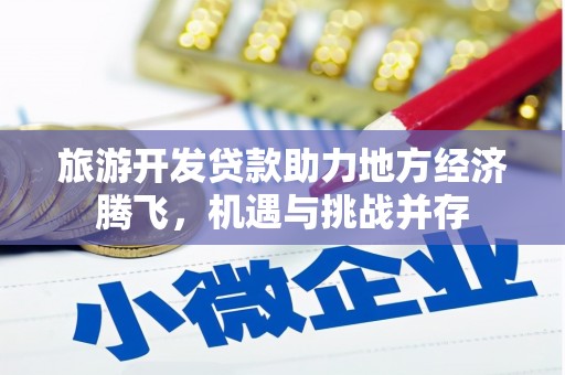 七美旅游开发贷款助力地方经济腾飞，机遇与挑战并存