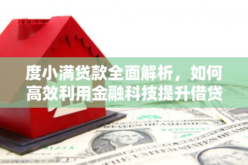 七美度小满贷款全面解析，如何高效利用金融科技提升借贷体验