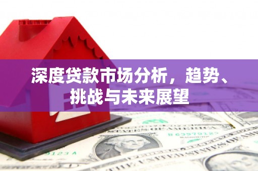 七美深度贷款市场分析，趋势、挑战与未来展望