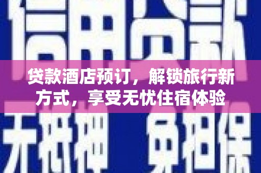 七美贷款酒店预订，解锁旅行新方式，享受无忧住宿体验