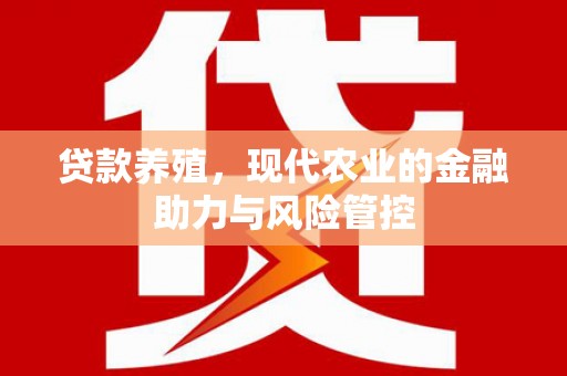 七美贷款养殖，现代农业的金融助力与风险管控