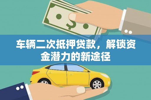 七美车辆二次抵押贷款，解锁资金潜力的新途径