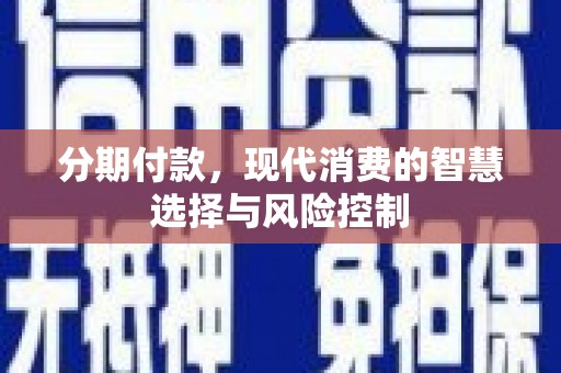 七美分期付款，现代消费的智慧选择与风险控制