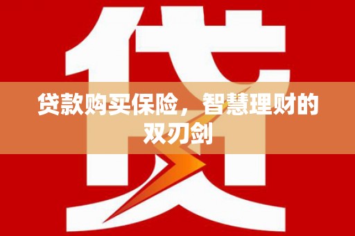 七美贷款购买保险，智慧理财的双刃剑