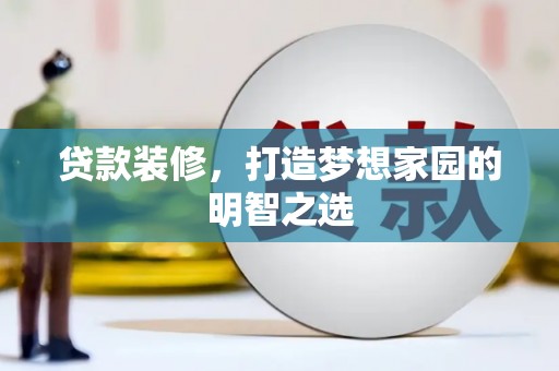 七美贷款装修，打造梦想家园的明智之选