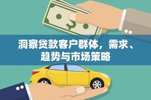 七美洞察贷款客户群体，需求、趋势与市场策略