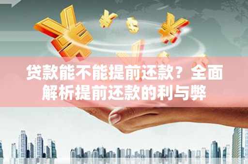 七美贷款能不能提前还款？全面解析提前还款的利与弊