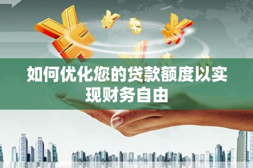 七美如何优化您的贷款额度以实现财务自由